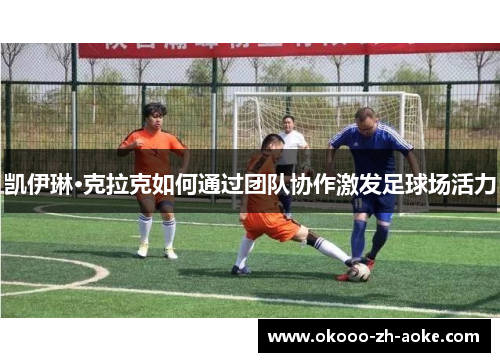 凯伊琳·克拉克如何通过团队协作激发足球场活力