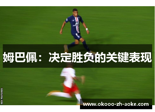 姆巴佩：决定胜负的关键表现